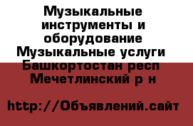 Музыкальные инструменты и оборудование Музыкальные услуги. Башкортостан респ.,Мечетлинский р-н